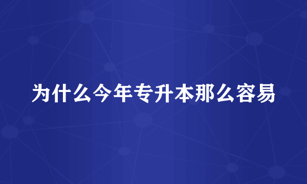 为什么今年专升本那么容易