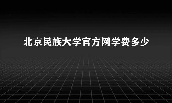 北京民族大学官方网学费多少