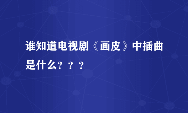 谁知道电视剧《画皮》中插曲是什么？？？