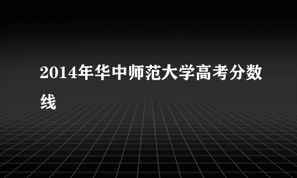 2014年华中师范大学高考分数线