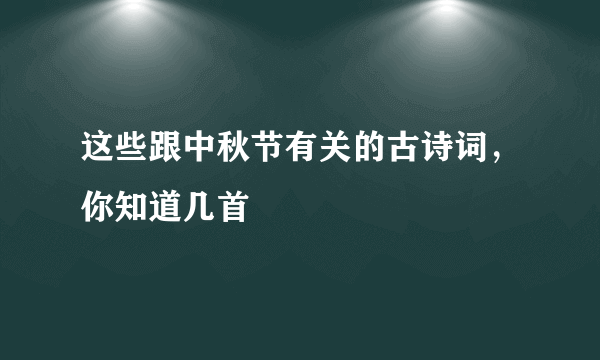 这些跟中秋节有关的古诗词，你知道几首