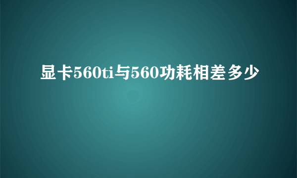 显卡560ti与560功耗相差多少