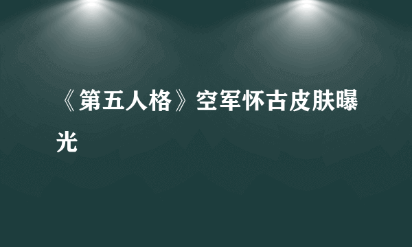 《第五人格》空军怀古皮肤曝光