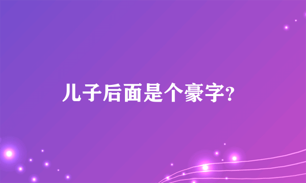 儿子后面是个豪字？