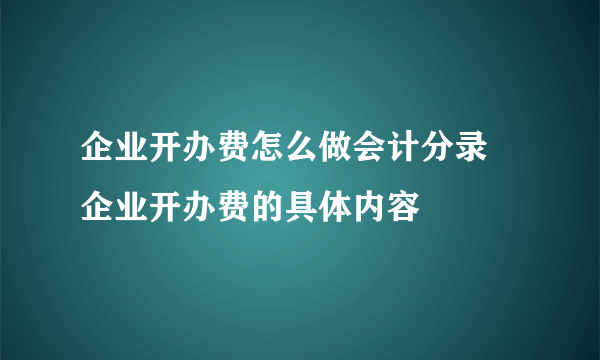 企业开办费怎么做会计分录 企业开办费的具体内容