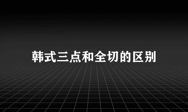 韩式三点和全切的区别