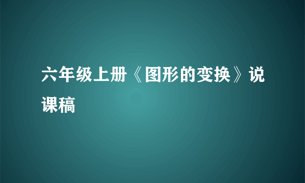 六年级上册《图形的变换》说课稿