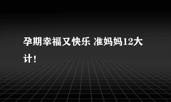 孕期幸福又快乐 准妈妈12大计！