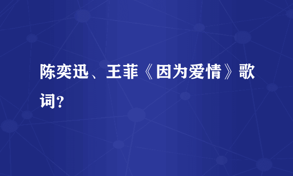 陈奕迅、王菲《因为爱情》歌词？