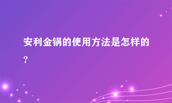 安利金锅的使用方法是怎样的？