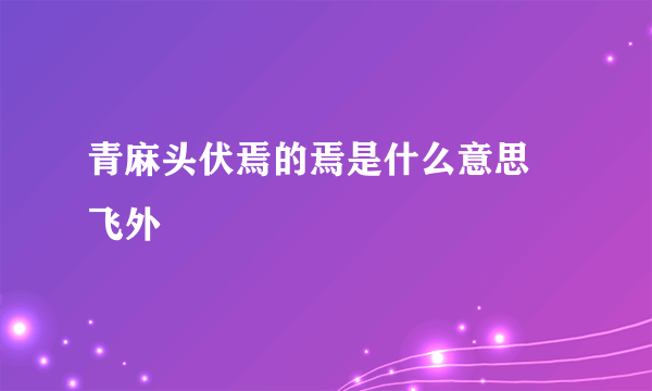 青麻头伏焉的焉是什么意思–飞外