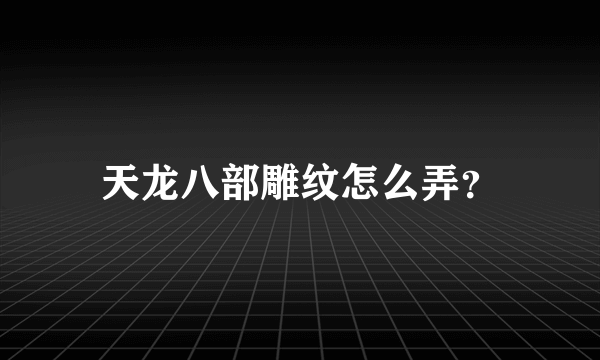 天龙八部雕纹怎么弄？