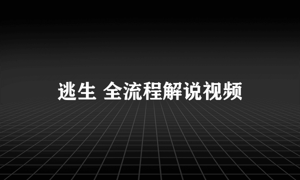 逃生 全流程解说视频