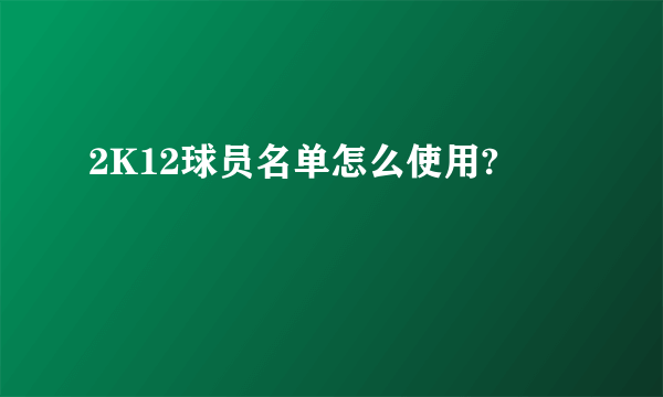 2K12球员名单怎么使用?