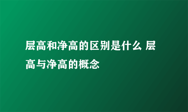 层高和净高的区别是什么 层高与净高的概念