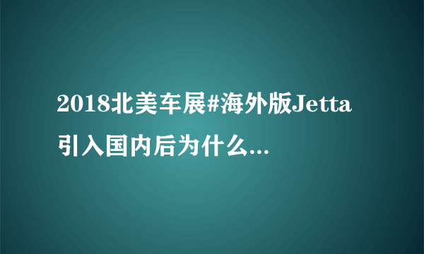 2018北美车展#海外版Jetta引入国内后为什么不是捷达而是速腾？