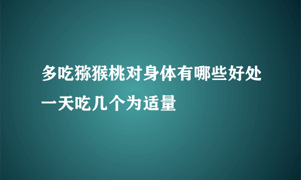 多吃猕猴桃对身体有哪些好处一天吃几个为适量