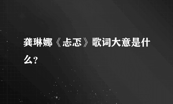 龚琳娜《忐忑》歌词大意是什么？