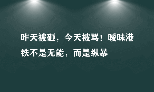 昨天被砸，今天被骂！暧昧港铁不是无能，而是纵暴