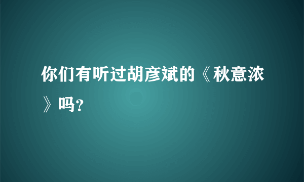 你们有听过胡彦斌的《秋意浓》吗？