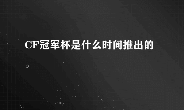 CF冠军杯是什么时间推出的。