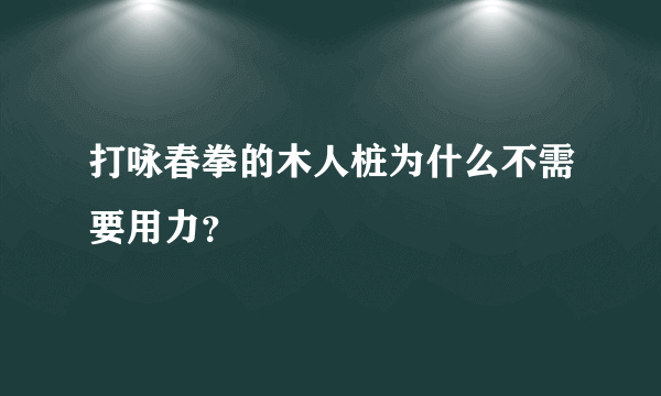 打咏春拳的木人桩为什么不需要用力？