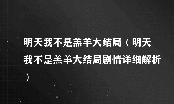 明天我不是羔羊大结局（明天我不是羔羊大结局剧情详细解析）