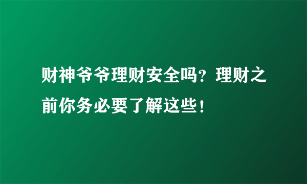 财神爷爷理财安全吗？理财之前你务必要了解这些！