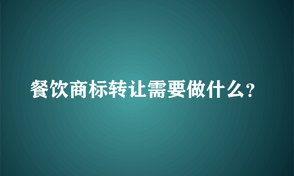 餐饮商标转让需要做什么？