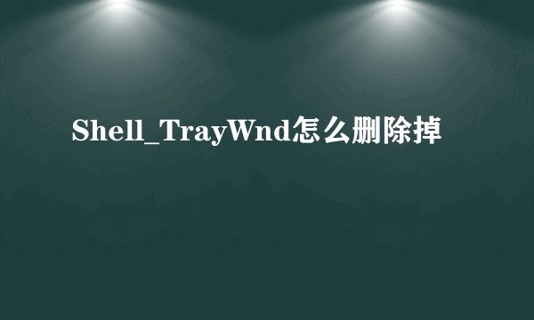 Shell_TrayWnd怎么删除掉