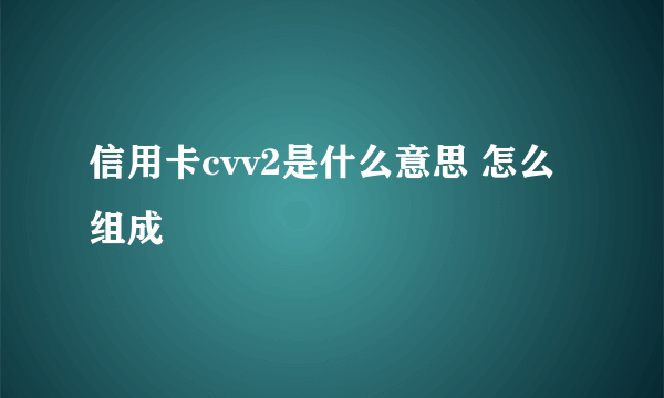 信用卡cvv2是什么意思 怎么组成