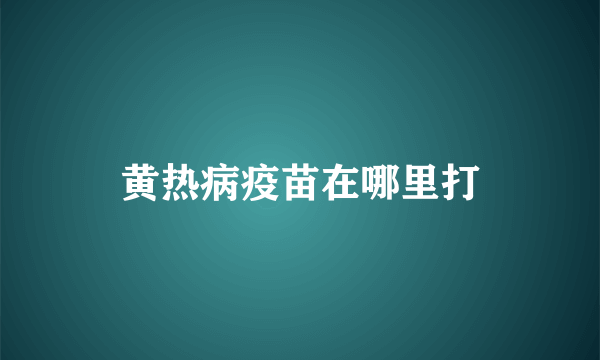 黄热病疫苗在哪里打