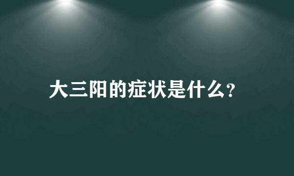 大三阳的症状是什么？