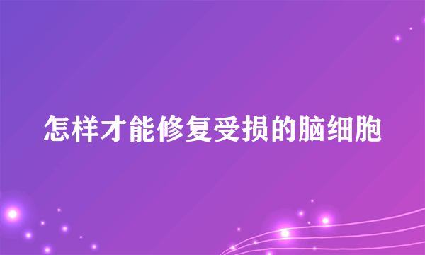 怎样才能修复受损的脑细胞