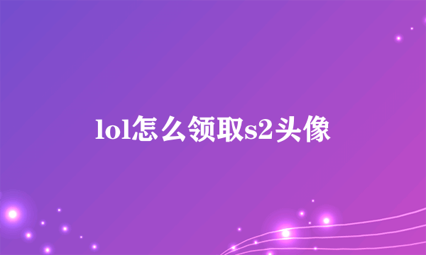 lol怎么领取s2头像