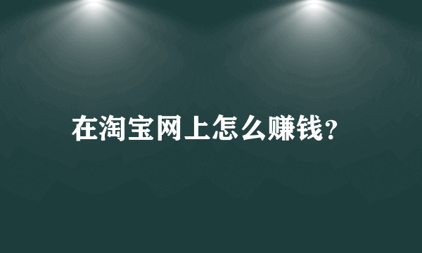 在淘宝网上怎么赚钱？