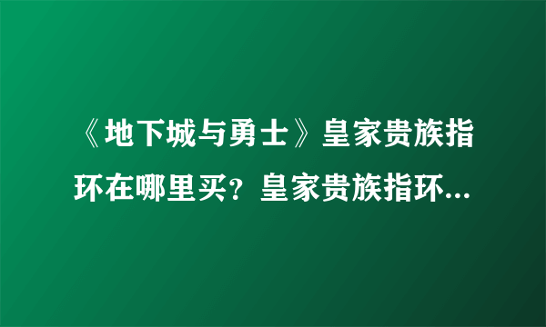 《地下城与勇士》皇家贵族指环在哪里买？皇家贵族指环购买方法