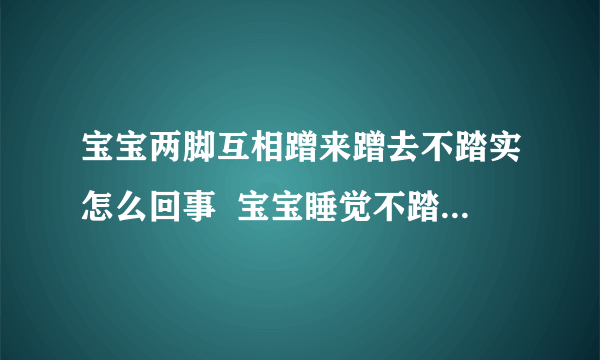 宝宝两脚互相蹭来蹭去不踏实怎么回事  宝宝睡觉不踏实怎么办如何缓解