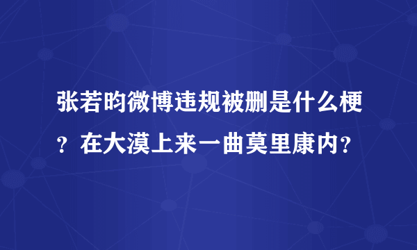 张若昀微博违规被删是什么梗？在大漠上来一曲莫里康内？