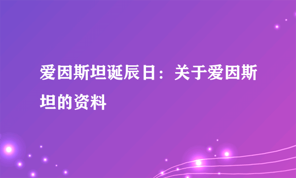 爱因斯坦诞辰日：关于爱因斯坦的资料