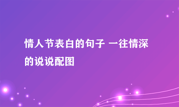 情人节表白的句子 一往情深的说说配图