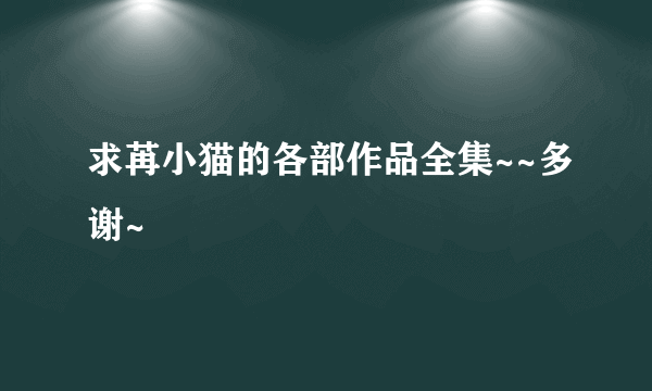 求苒小猫的各部作品全集~~多谢~