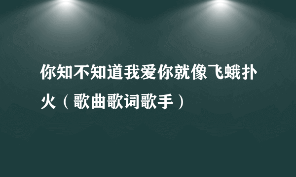 你知不知道我爱你就像飞蛾扑火（歌曲歌词歌手）