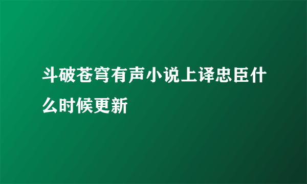 斗破苍穹有声小说上译忠臣什么时候更新