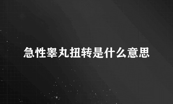 急性睾丸扭转是什么意思