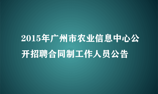 2015年广州市农业信息中心公开招聘合同制工作人员公告