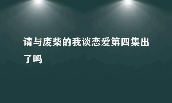 请与废柴的我谈恋爱第四集出了吗