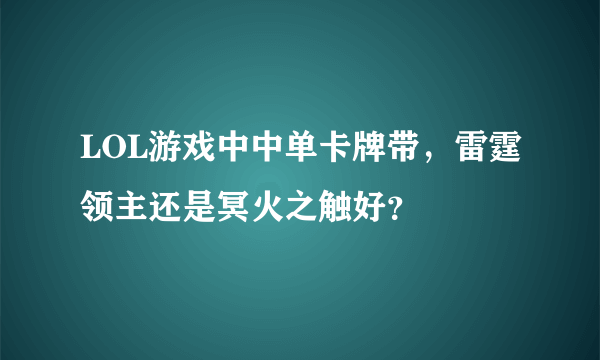 LOL游戏中中单卡牌带，雷霆领主还是冥火之触好？