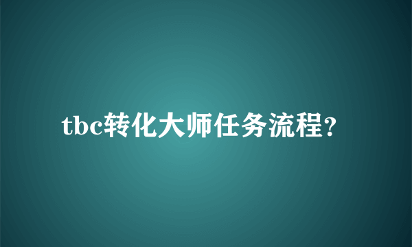 tbc转化大师任务流程？