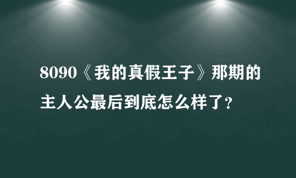 8090《我的真假王子》那期的主人公最后到底怎么样了？